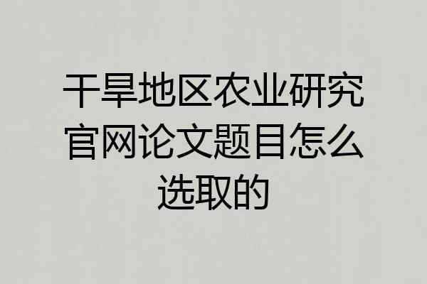 干旱地区农业研究官网论文题目怎么选取的