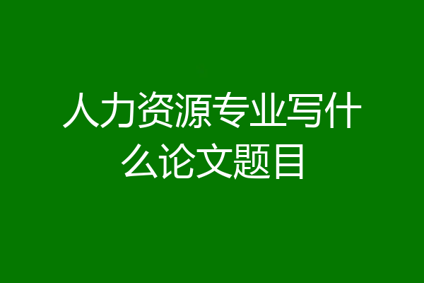 人力资源专业写什么论文题目