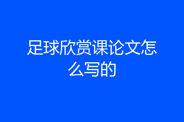 足球欣赏课论文怎么写的
