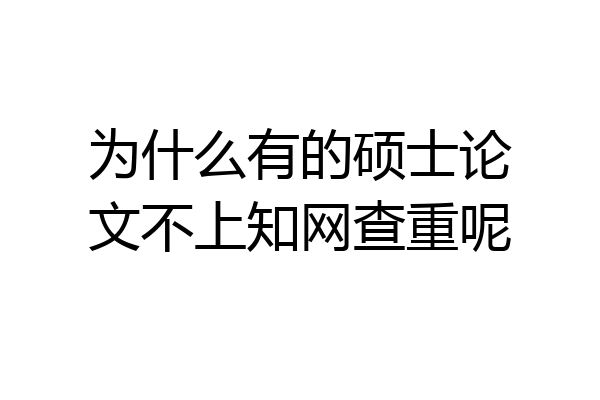 为什么有的硕士论文不上知网查重呢