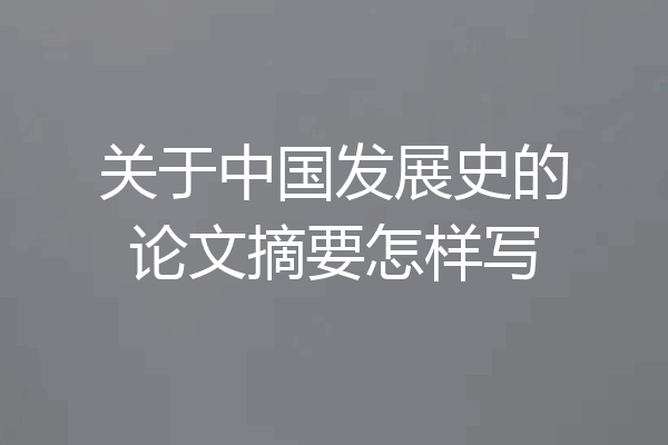 关于中国发展史的论文摘要怎样写