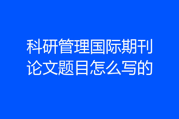 科研管理国际期刊论文题目怎么写的