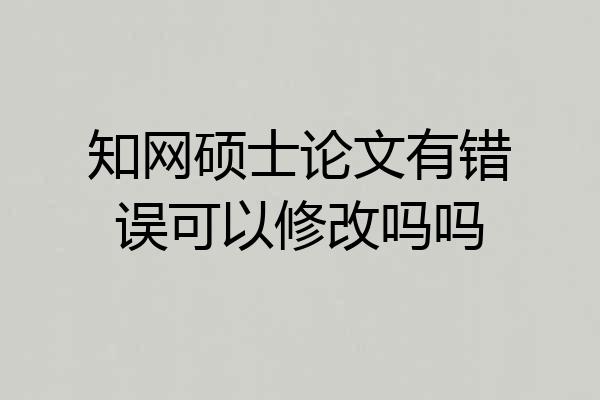知网硕士论文有错误可以修改吗吗