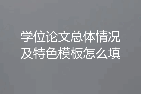 学位论文总体情况及特色模板怎么填