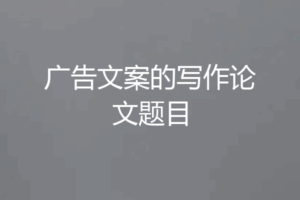 广告文案的写作论文题目