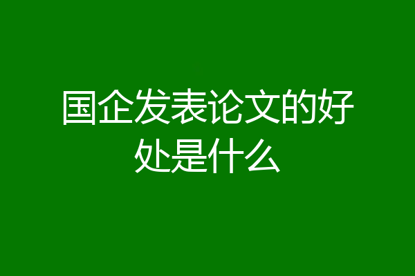 国企发表论文的好处是什么