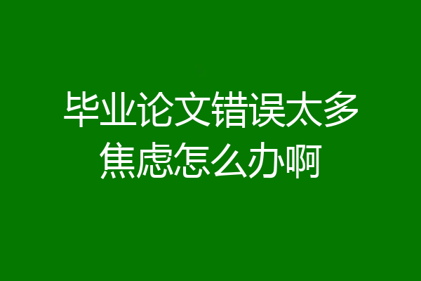 毕业论文错误太多焦虑怎么办啊