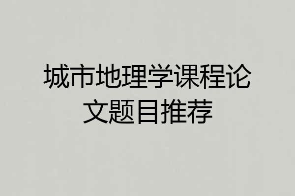 城市地理学课程论文题目推荐