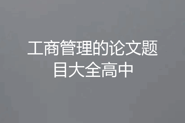 工商管理的论文题目大全高中
