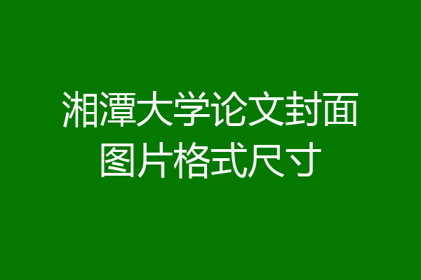 湘潭大学论文封面图片格式尺寸