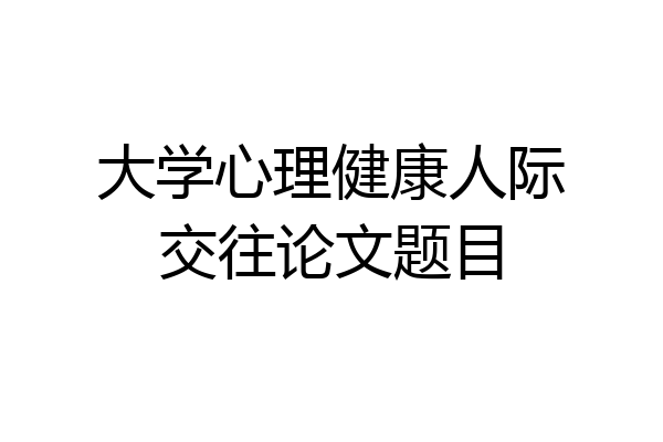 大学心理健康人际交往论文题目