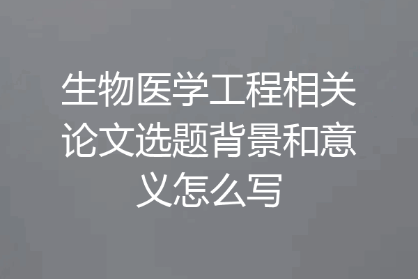 生物医学工程相关论文选题背景和意义怎么写