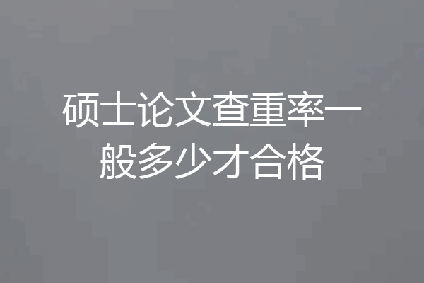 硕士论文查重率一般多少才合格