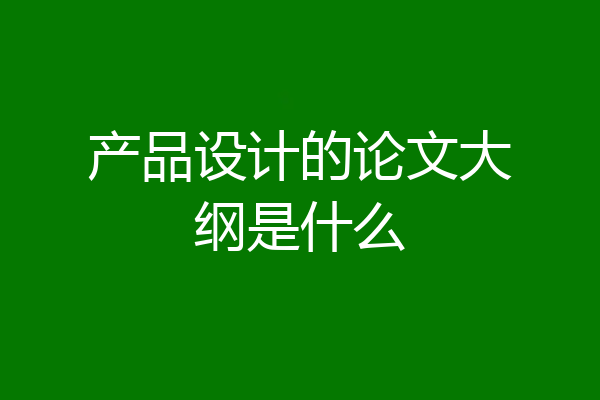 产品设计的论文大纲是什么