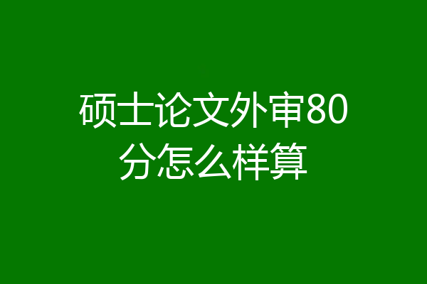 硕士论文外审80分怎么样算