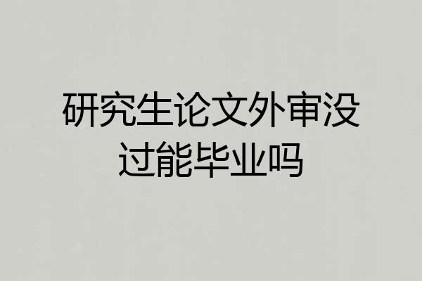 研究生论文外审没过能毕业吗