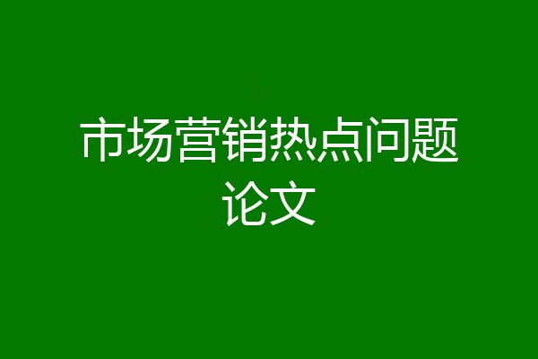 市场营销热点问题论文