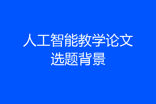 人工智能教学论文选题背景