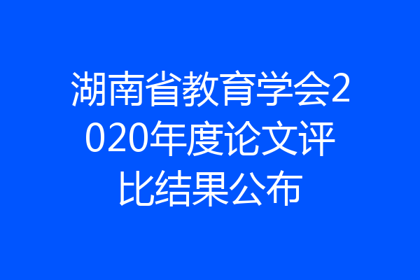 湖南省教育学会2020年度论文评比结果公布