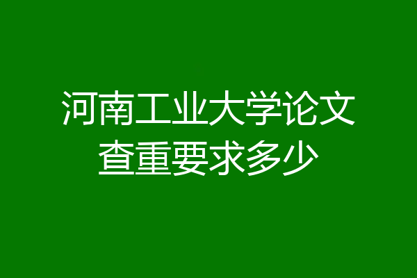 河南工业大学论文查重要求多少