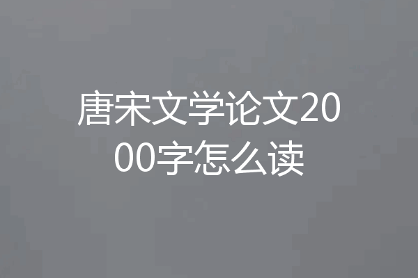 唐宋文学论文2000字怎么读