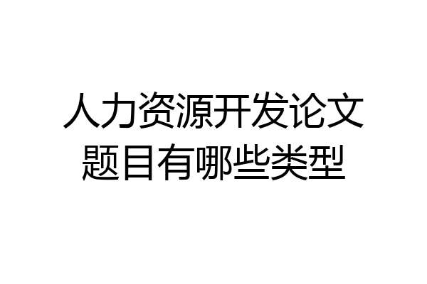 人力资源开发论文题目有哪些类型