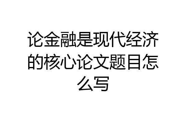 论金融是现代经济的核心论文题目怎么写