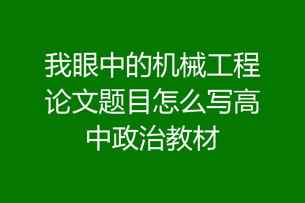 我眼中的机械工程论文题目怎么写高中政治教材