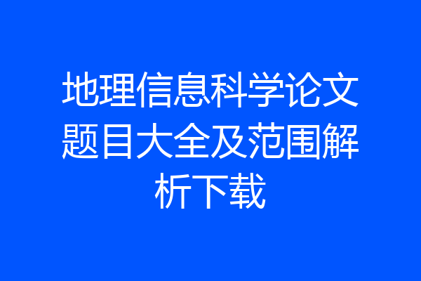 地理信息科学论文题目大全及范围解析下载