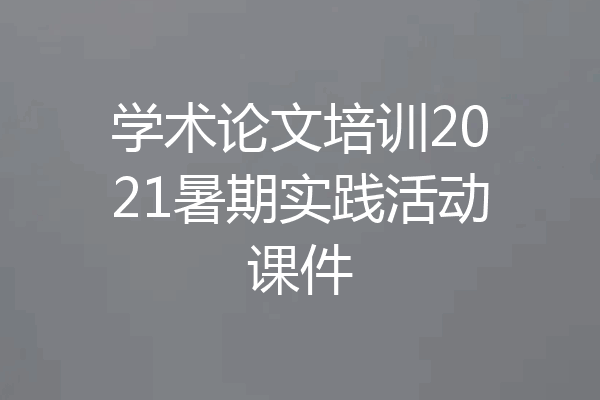 学术论文培训2021暑期实践活动课件