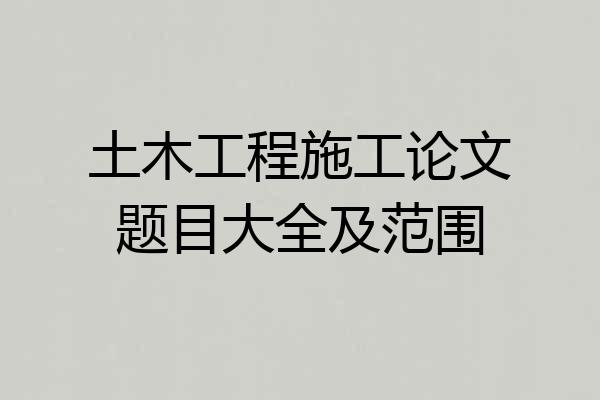 土木工程施工论文题目大全及范围