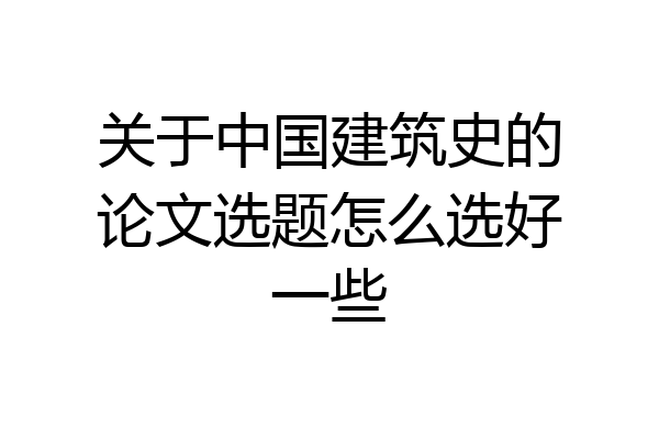 关于中国建筑史的论文选题怎么选好一些