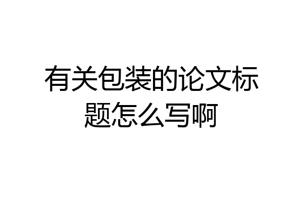 有关包装的论文标题怎么写啊