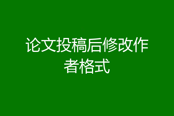 论文投稿后修改作者格式