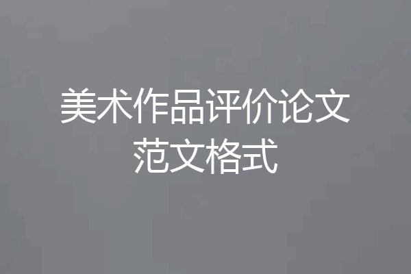 美术作品评价论文范文格式