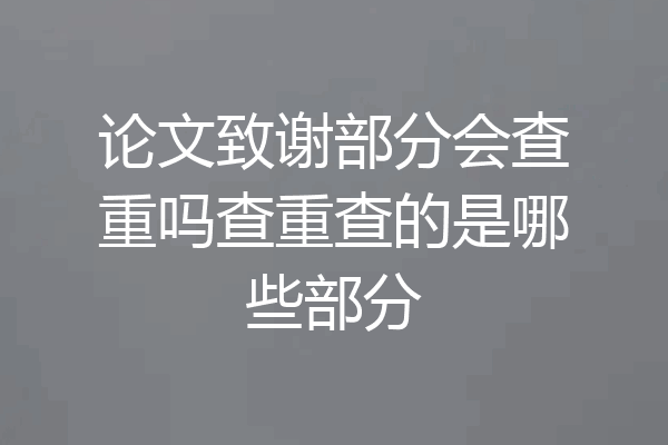 论文致谢部分会查重吗查重查的是哪些部分