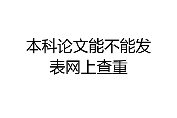 本科论文能不能发表网上查重