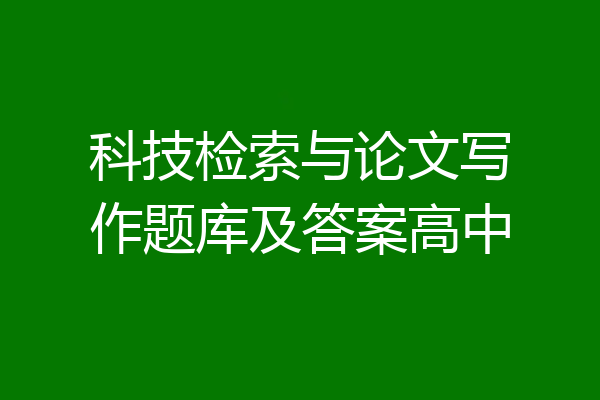 科技检索与论文写作题库及答案高中
