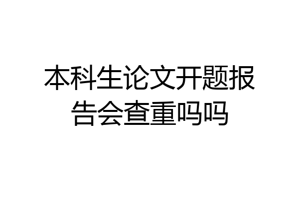 本科生论文开题报告会查重吗吗