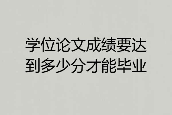 学位论文成绩要达到多少分才能毕业