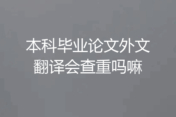 本科毕业论文外文翻译会查重吗嘛