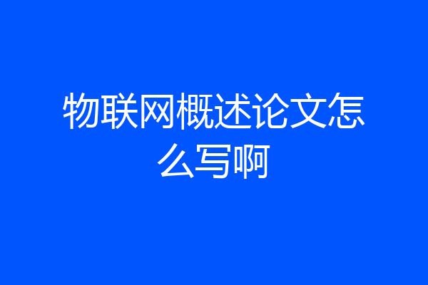 物联网概述论文怎么写啊