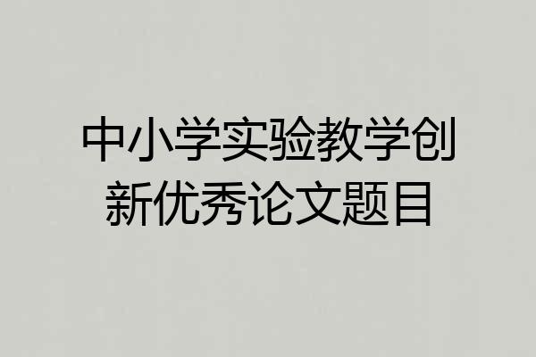 中小学实验教学创新优秀论文题目