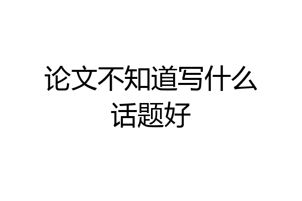 论文不知道写什么话题好