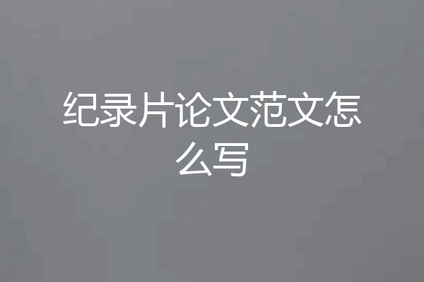 纪录片论文范文怎么写