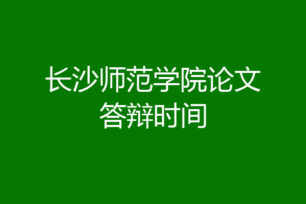 长沙师范学院论文答辩时间