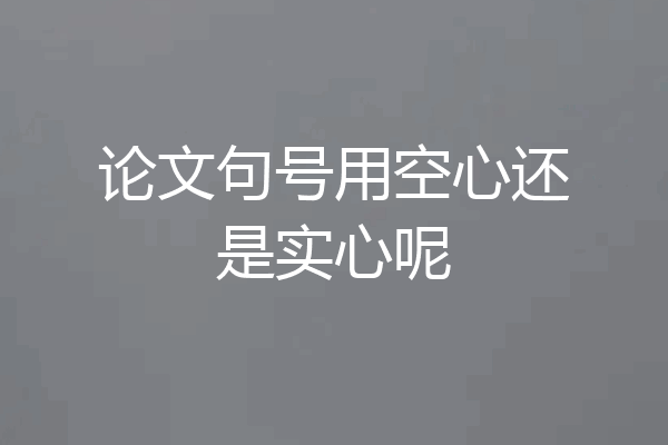论文句号用空心还是实心呢