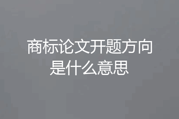商标论文开题方向是什么意思