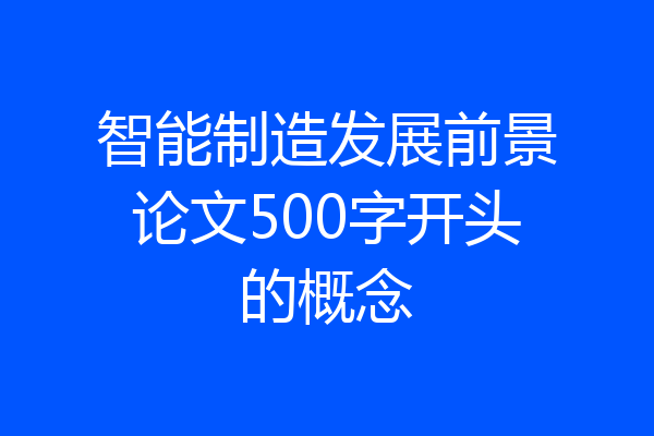 智能制造发展前景论文500字开头的概念
