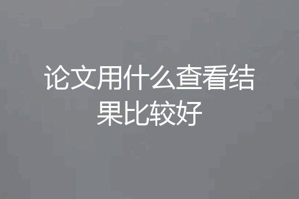 论文用什么查看结果比较好